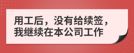 用工后，没有给续签，我继续在本公司工作