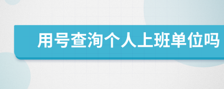 用号查洵个人上班单位吗