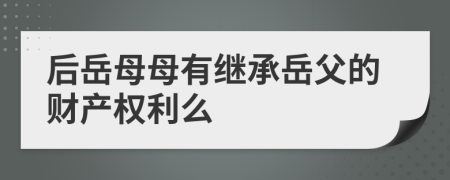 后岳母母有继承岳父的财产权利么