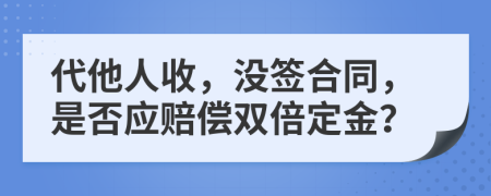 代他人收，没签合同，是否应赔偿双倍定金？