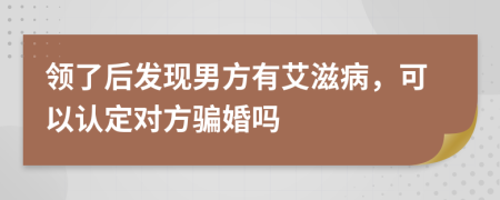 领了后发现男方有艾滋病，可以认定对方骗婚吗