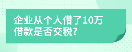 企业从个人借了10万借款是否交税?