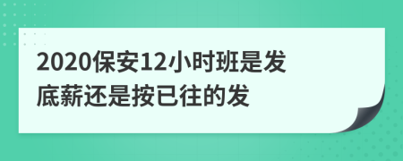 2020保安12小时班是发底薪还是按已往的发