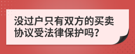 没过户只有双方的买卖协议受法律保护吗？