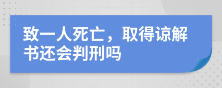 致一人死亡，取得谅解书还会判刑吗