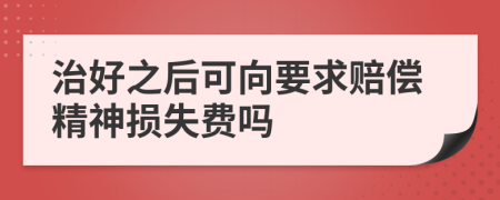 治好之后可向要求赔偿精神损失费吗