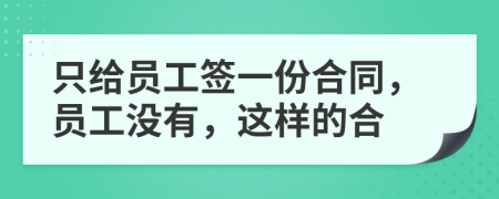 只给员工签一份合同，员工没有，这样的合