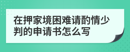 在押家境困难请酌情少判的申请书怎么写