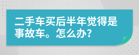 二手车买后半年觉得是事故车。怎么办？