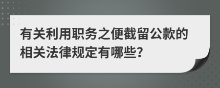 有关利用职务之便截留公款的相关法律规定有哪些？