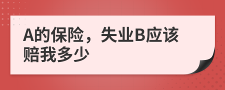 A的保险，失业B应该赔我多少