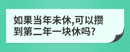 如果当年未休,可以攒到第二年一块休吗?