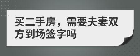 买二手房，需要夫妻双方到场签字吗