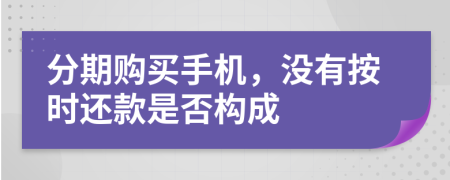 分期购买手机，没有按时还款是否构成