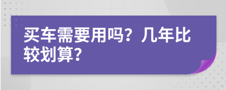 买车需要用吗？几年比较划算？