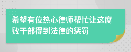 希望有位热心律师帮忙让这腐败干部得到法律的惩罚
