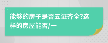 能够的房子是否五证齐全?这样的房屋能否/一