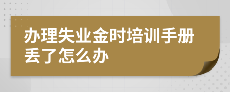 办理失业金时培训手册丢了怎么办