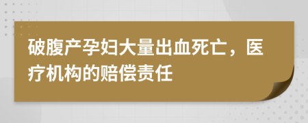 破腹产孕妇大量出血死亡，医疗机构的赔偿责任