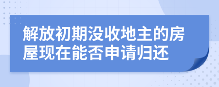 解放初期没收地主的房屋现在能否申请归还