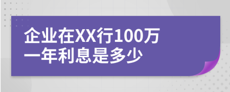 企业在XX行100万一年利息是多少