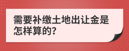 需要补缴土地出让金是怎样算的？