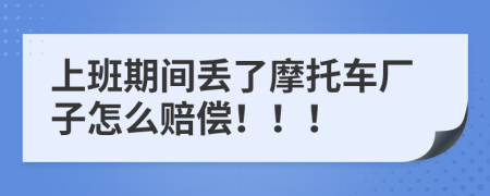 上班期间丢了摩托车厂子怎么赔偿！！！