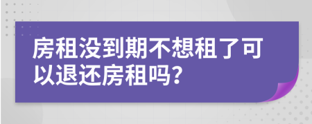 房租没到期不想租了可以退还房租吗？