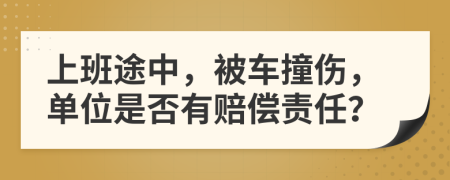 上班途中，被车撞伤，单位是否有赔偿责任？