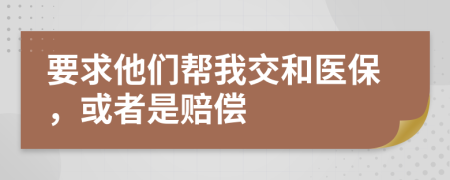 要求他们帮我交和医保，或者是赔偿