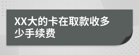 XX大的卡在取款收多少手续费