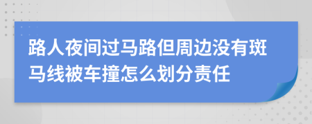 路人夜间过马路但周边没有斑马线被车撞怎么划分责任