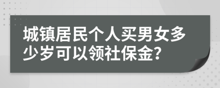 城镇居民个人买男女多少岁可以领社保金？