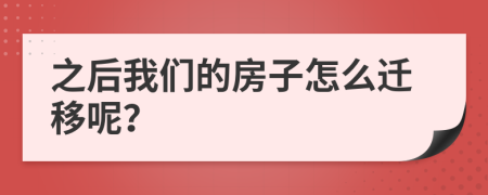 之后我们的房子怎么迁移呢？