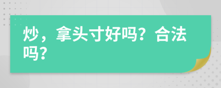 炒，拿头寸好吗？合法吗？