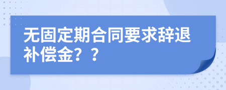 无固定期合同要求辞退补偿金？？