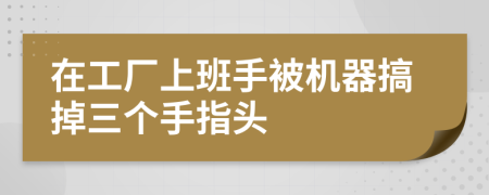 在工厂上班手被机器搞掉三个手指头