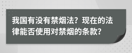 我国有没有禁烟法？现在的法律能否使用对禁烟的条款？