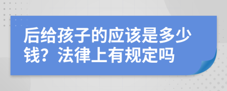 后给孩子的应该是多少钱？法律上有规定吗