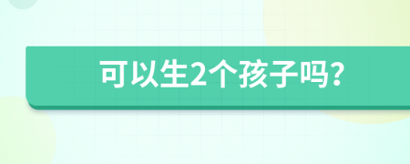 可以生2个孩子吗？