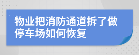 物业把消防通道拆了做停车场如何恢复