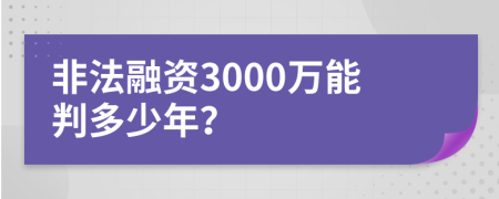 非法融资3000万能判多少年？