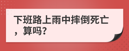 下班路上雨中摔倒死亡，算吗？