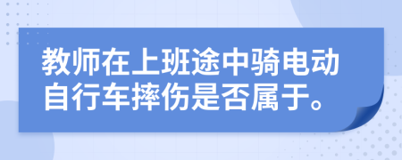 教师在上班途中骑电动自行车摔伤是否属于。