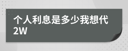 个人利息是多少我想代2W