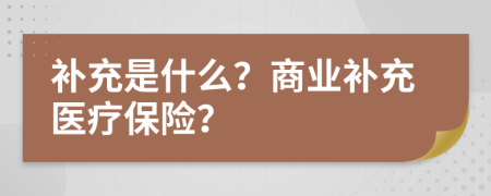 补充是什么？商业补充医疗保险？