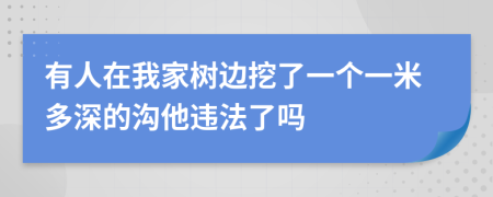 有人在我家树边挖了一个一米多深的沟他违法了吗