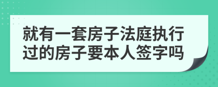 就有一套房子法庭执行过的房子要本人签字吗