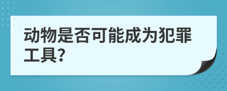 动物是否可能成为犯罪工具？