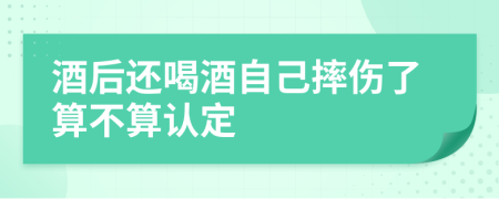 酒后还喝酒自己摔伤了算不算认定